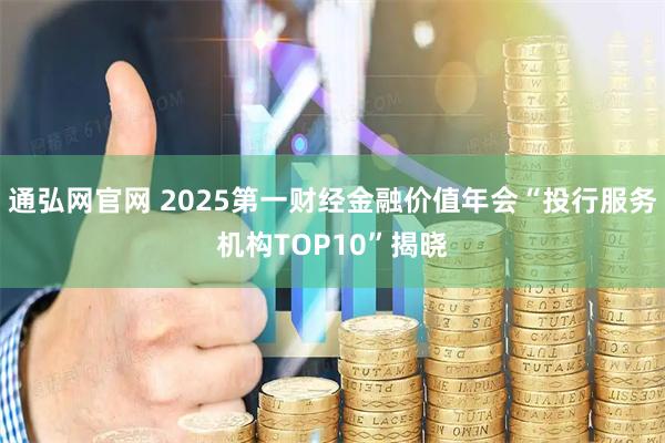 通弘网官网 2025第一财经金融价值年会“投行服务机构TOP10”揭晓